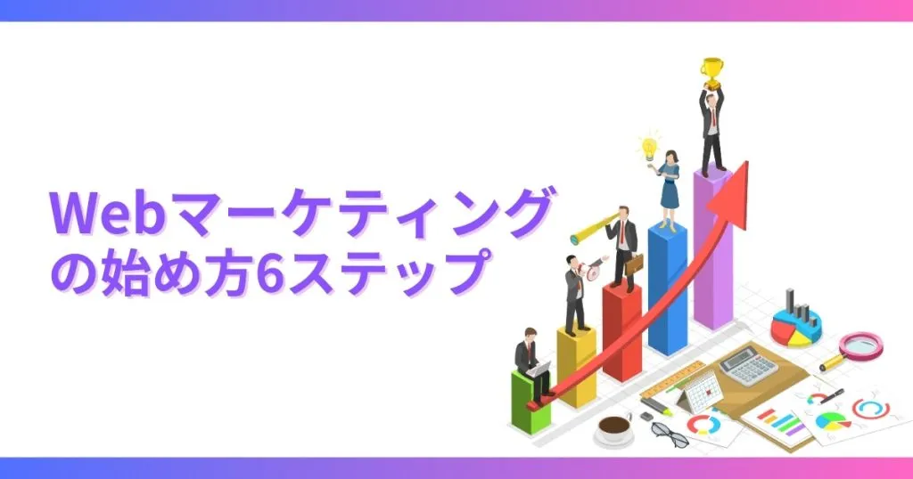 Webマーケティングの始め方6ステップ