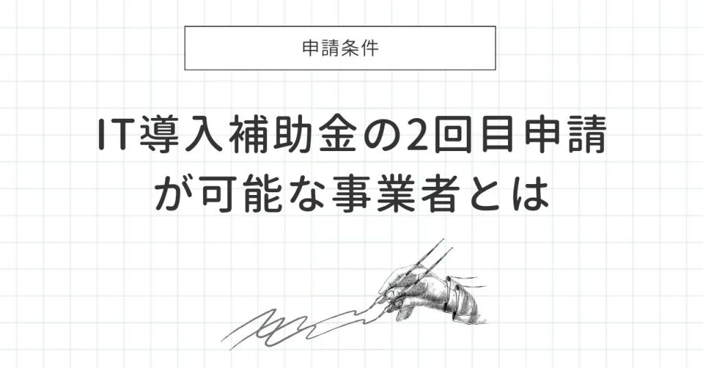 IT導入補助金の2回目申請が可能な事業者とは