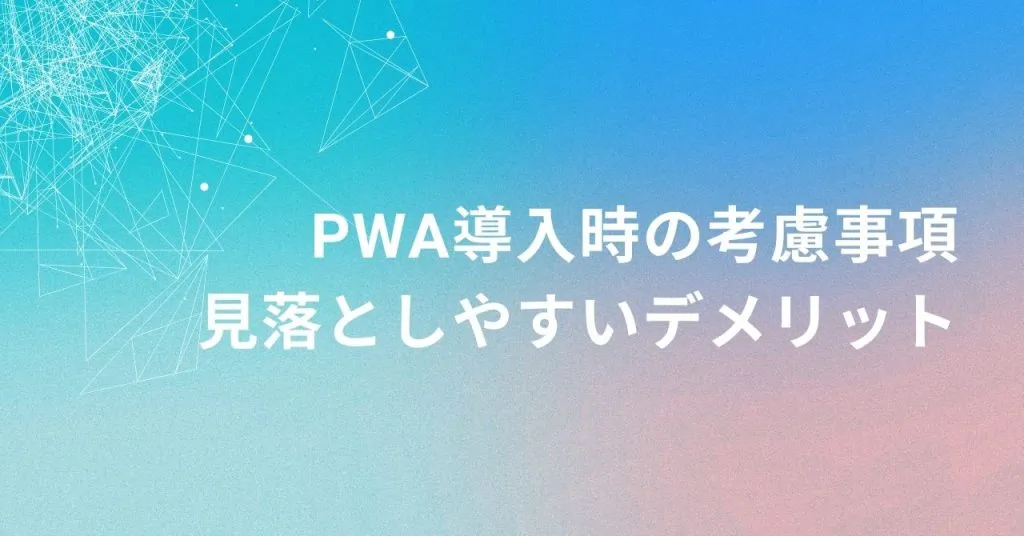 PWA導入時の考慮事項_見落としやすいデメリット