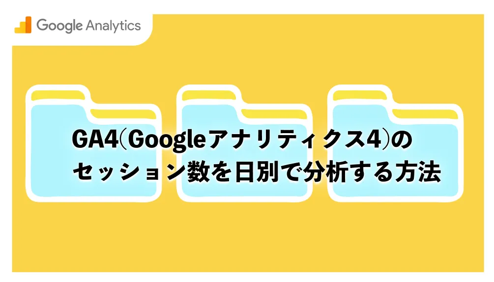 GA4(Googleアナリティクス4)のセッション数を日別で分析する方法
