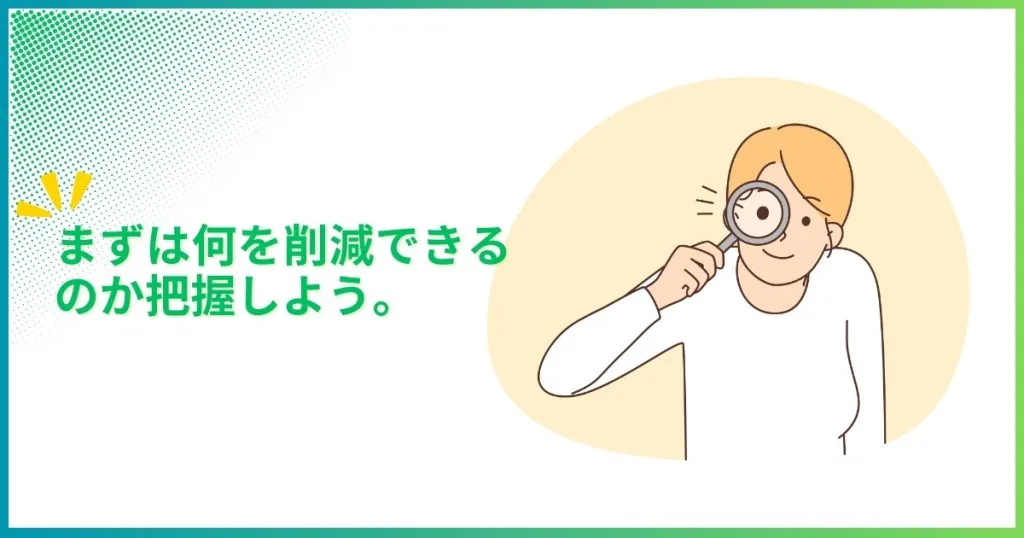 まずは何を削減できるのかを把握しよう。
