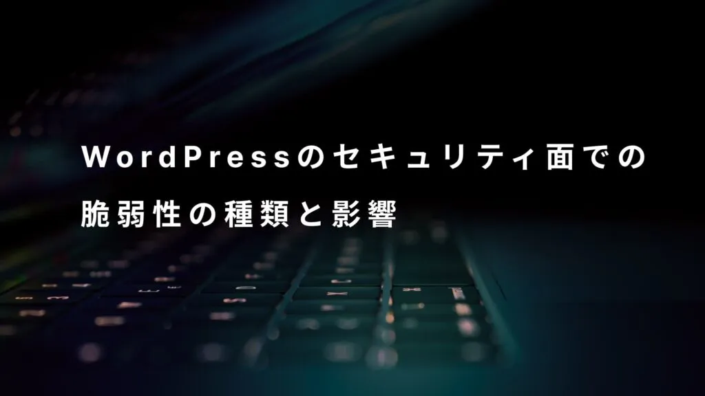 WordPressのセキュリティ面での脆弱性の種類と影響
