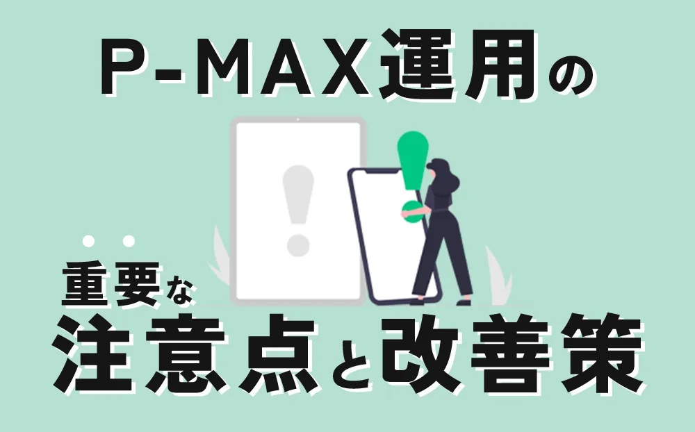 P-MAX運用の重要な注意点と改善策