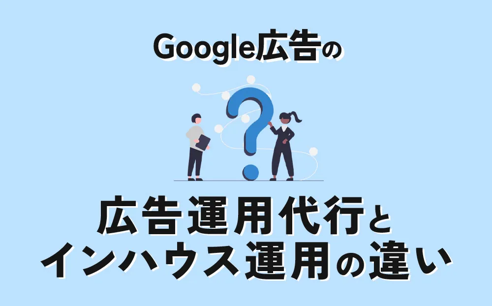 Google広告運用代行とインハウス運用の違い