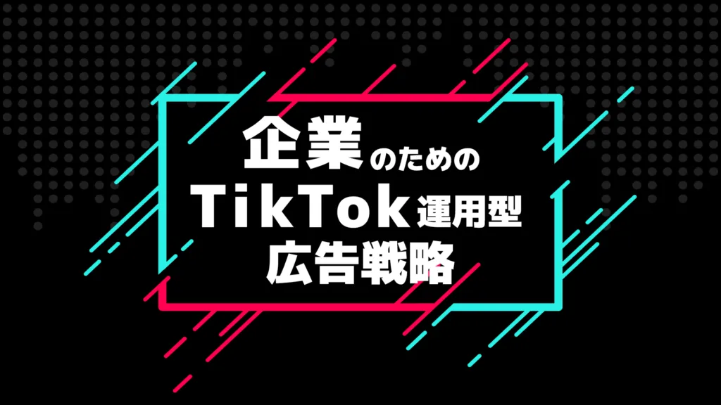 「企業のためのTikTok運用型広告戦略」の見出し画像