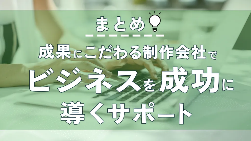 「成果にこだわる制作会社でビジネスを成功に導くサポート」のまとめ画像